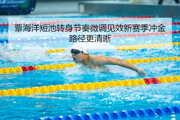 覃海洋短池转身节奏微调见效新赛季冲金路径更清晰